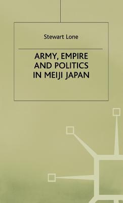 Army Empire and Politics in Meiji Japan