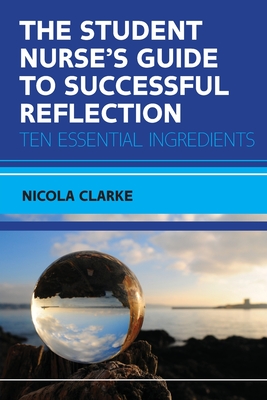 The Student Nurse's Guide to Successful Reflection:Ten Essential Ingredients