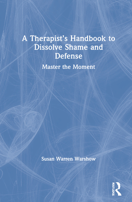 A Therapist's Handbook to Dissolve Shame and Defense