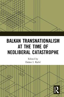 Balkan Transnationalism at the Time of Neoliberal Catastrophe