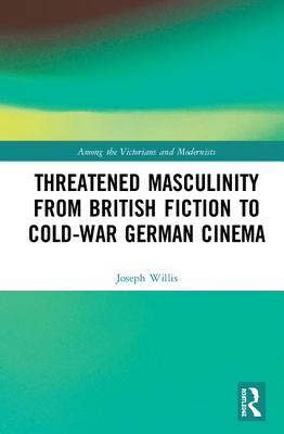 Threatened Masculinity from British Fiction to Cold War German Cinema