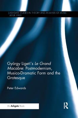 Gyoergy Ligeti's Le Grand Macabre: Postmodernism, Musico-Dramatic Form and the Grotesque