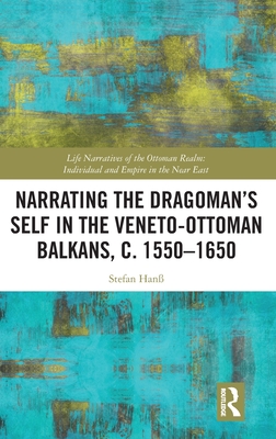 Narrating the Dragoman's Self in the Veneto-Ottoman Balkans, c. 1550-1650