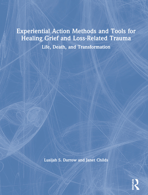 Experiential Action Methods and Tools for Healing Grief and Loss-Related Trauma