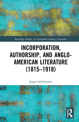 Incorporation, Authorship, and Anglo-American Literature (1815-1918)