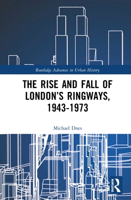 The Rise and Fall of London's Ringways, 1943-1973