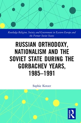 Russian Orthodoxy, Nationalism and the Soviet State during the Gorbachev Years, 1985-1991