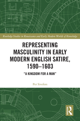 Representing Masculinity in Early Modern English Satire, 1590-1603