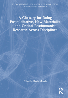 A Glossary for Doing Postqualitative, New Materialist and Critical Posthumanist Research Across Disciplines