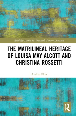 The Matrilineal Heritage of Louisa May Alcott and Christina Rossetti