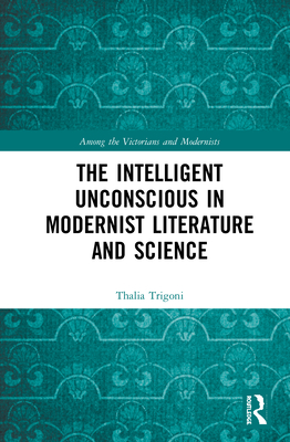 The Intelligent Unconscious in Modernist Literature and Science