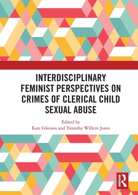 Interdisciplinary Feminist Perspectives on Crimes of Clerical Child Sexual Abuse