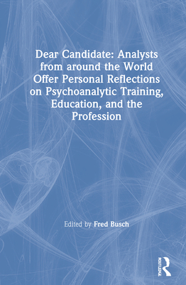 Dear Candidate: Analysts from around the World Offer Personal Reflections on Psychoanalytic Training, Education, and the Profession