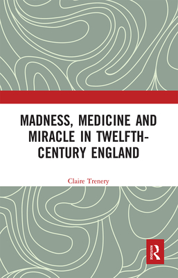 Madness, Medicine and Miracle in Twelfth-Century England