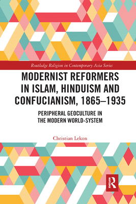 Modernist Reformers in Islam, Hinduism and Confucianism, 1865-1935