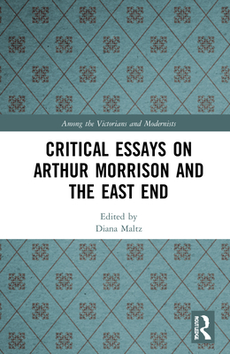 Critical Essays on Arthur Morrison and the East End