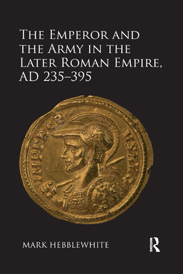 The Emperor and the Army in the Later Roman Empire, AD 235-395