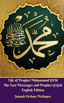 Life of Prophet Muhammad SAW The Last Messenger and Prophet of God English Edition