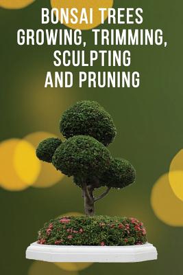 Bonsai Trees Growing, Trimming, Sculpting and Pruning