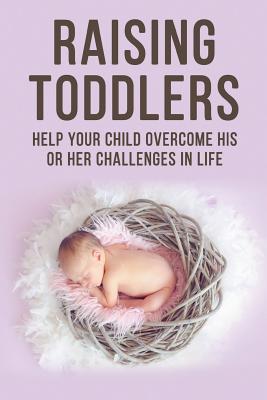 Raising Toddlers - Help Your Child Overcome His or Her Challenges in Life