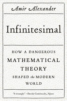 Infinitesimal: How a Dangerous Mathematical Theory Shaped the Modern World