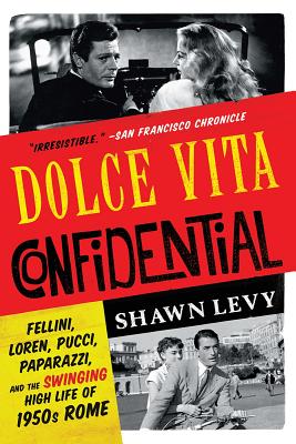 Dolce Vita Confidential – Fellini, Loren, Pucci, Paparazzi, and the Swinging High Life of 1950s Rome