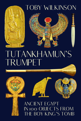 Tutankhamun's Trumpet – Ancient Egypt in 100 Objects from the Boy–King's Tomb