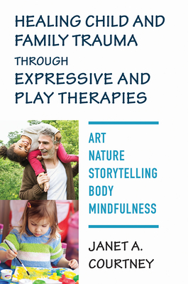 Healing Child and Family Trauma through Expressive and Play Therapies