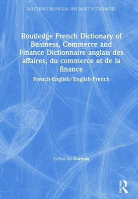 Routledge French Dictionary of Business, Commerce and Finance Dictionnaire anglais des affaires, du commerce et de la finance