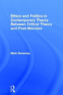 Ethics and Politics in Contemporary Theory Between Critical Theory and Post-Marxism