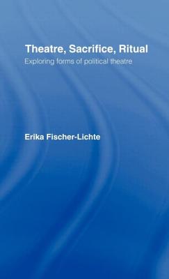 Theatre, Sacrifice, Ritual: Exploring Forms of Political Theatre