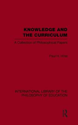 Knowledge and the Curriculum (International Library of the Philosophy of Education Volume 12)