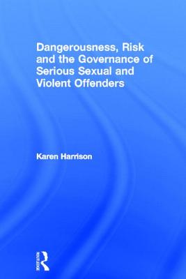 Dangerousness, Risk and the Governance of Serious Sexual and Violent Offenders