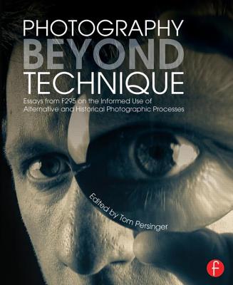 Photography Beyond Technique: Essays from F295 on the Informed Use of Alternative and Historical Photographic Processes