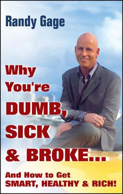 Why You're Dumb, Sick and Broke...And How to Get Smart, Healthy and Rich!