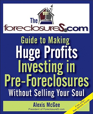 The Foreclosures.com Guide to Making Huge Profits Investing in Pre-Foreclosures Without Selling Your Soul