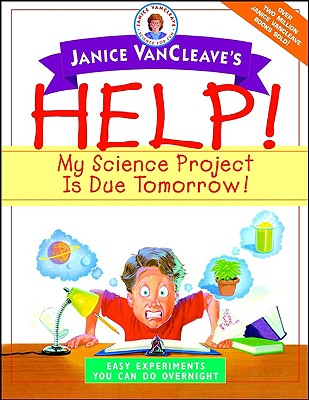 Janice VanCleave's Help! My Science Project Is Due Tomorrow! Easy Experiments You Can Do Overnight