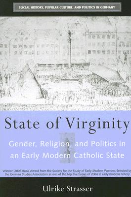 STATE OF VIRGINITY: GENDER, RELIGION, AND POLITICS IN AN EARLY MODERN CATHOLIC STATE