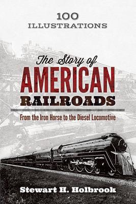 The Story of American Railroads: from the Iron Horse to the Diesel Locomotive