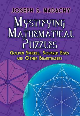 Mystifying Mathematical Puzzles: Golden Spheres, Squared Eggs, and Other Brainteasers