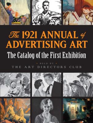 The 1921 Annual of Advertising Art: the Catalog of the First Exhibition Held by the Art Directors Club