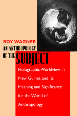 An Anthropology of the Subject – Holographic Worldview in New Guinea & Its Meaning & Significance for the World of Anthropology