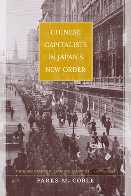 Chinese Capitalists in Japan's New Order – The Occupied Lower Yangzi 1937 – 1945
