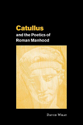 Catullus and the Poetics of Roman Manhood