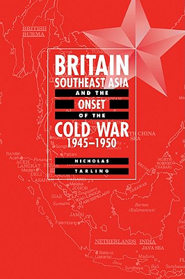 Britain, Southeast Asia and the Onset of the Cold War, 1945-1950