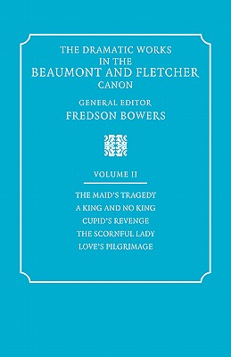 The Dramatic Works in the Beaumont and Fletcher Canon: Volume 2, The Maid's Tragedy, A King and No King, Cupid's Revenge, The Scornful Lady, Love's Pilgrimage