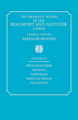 The Dramatic Works in the Beaumont and Fletcher Canon: Volume 4, The Woman's Prize, Bonduca, Valentinian, Monsieur Thomas, The Chances