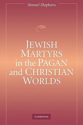 Jewish Martyrs in the Pagan and Christian Worlds