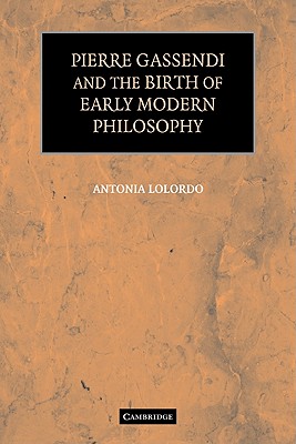 Pierre Gassendi and the Birth of Early Modern Philosophy