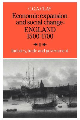 Economic Expansion and Social Change: England 1500-1700: Volume 2, Industry, Trade and Government